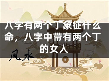 八字有两个丁象征什么命，八字中带有两个丁的女人