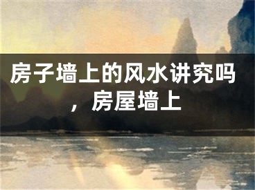 房子墙上的风水讲究吗，房屋墙上
