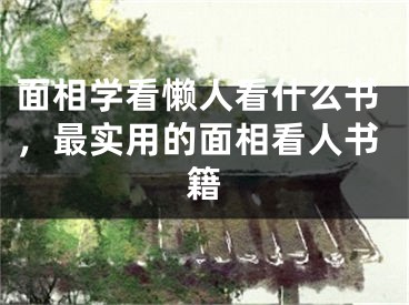 面相学看懒人看什么书，最实用的面相看人书籍