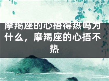 摩羯座的心捂得热吗为什么，摩羯座的心捂不热