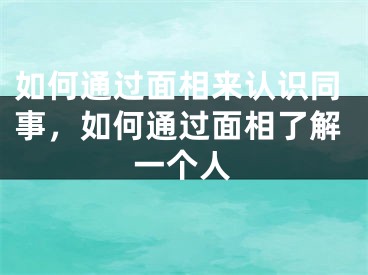 如何通过面相来认识同事，如何通过面相了解一个人