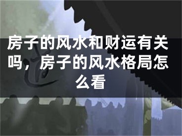 房子的风水和财运有关吗，房子的风水格局怎么看