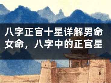 八字正官十星详解男命女命，八字中的正官星