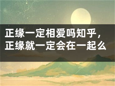 正缘一定相爱吗知乎，正缘就一定会在一起么