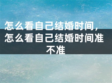 怎么看自己结婚时间,怎么看自己结婚时间准不准