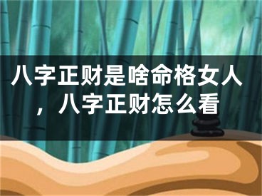 八字正财是啥命格女人，八字正财怎么看