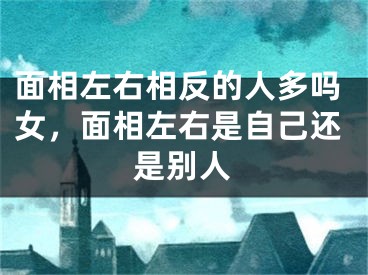 面相左右相反的人多吗女，面相左右是自己还是别人