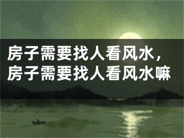 房子需要找人看风水，房子需要找人看风水嘛