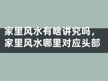 家里风水有啥讲究吗，家里风水哪里对应头部