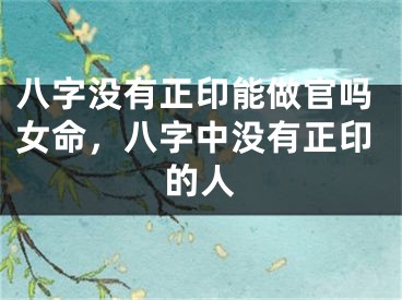 八字没有正印能做官吗女命，八字中没有正印的人
