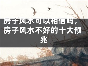 房子风水可以相信吗，房子风水不好的十大预兆