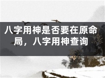 八字用神是否要在原命局，八字用神查询