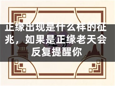 正缘出现是什么样的征兆，如果是正缘老天会反复提醒你