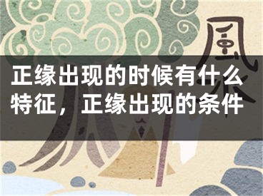 正缘出现的时候有什么特征，正缘出现的条件