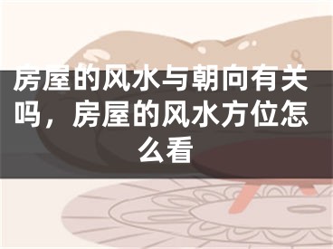 房屋的风水与朝向有关吗，房屋的风水方位怎么看