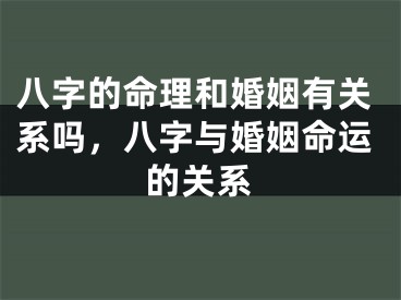 八字的命理和婚姻有关系吗，八字与婚姻命运的关系