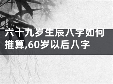六十九岁生辰八字如何推算,60岁以后八字