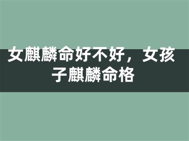 女麒麟命好不好，女孩子麒麟命格