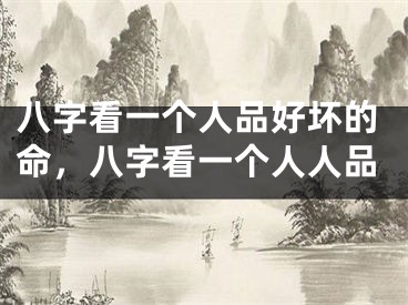 八字看一个人品好坏的命，八字看一个人人品
