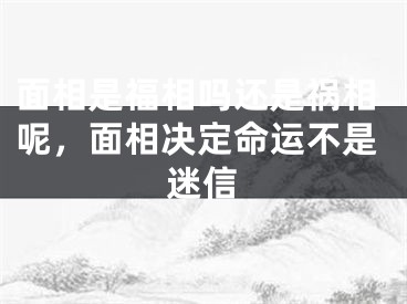 面相是福相吗还是祸相呢，面相决定命运不是迷信