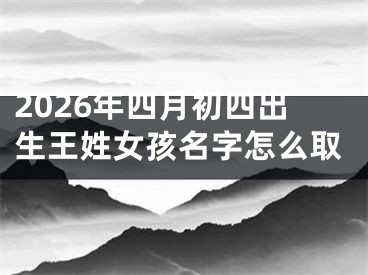 2026年四月初四出生王姓女孩名字怎么取