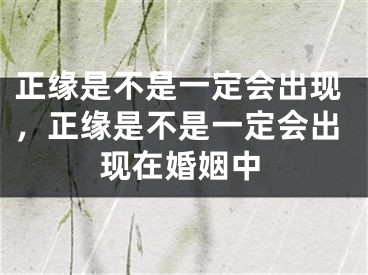 正缘是不是一定会出现，正缘是不是一定会出现在婚姻中