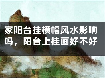 家阳台挂横幅风水影响吗，阳台上挂画好不好