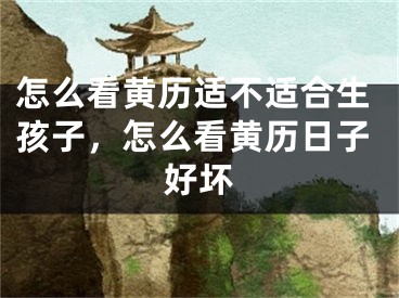 怎么看黄历适不适合生孩子，怎么看黄历日子好坏