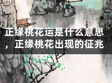 正缘桃花运是什么意思，正缘桃花出现的征兆