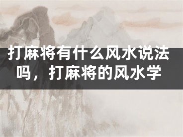 打麻将有什么风水说法吗，打麻将的风水学