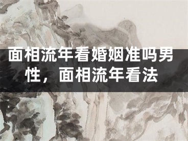 面相流年看婚姻准吗男性,面相流年看法