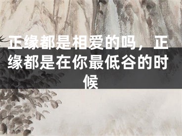 正缘都是相爱的吗，正缘都是在你最低谷的时候