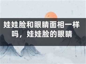娃娃脸和眼睛面相一样吗，娃娃脸的眼睛