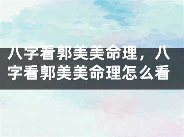 八字看郭美美命理，八字看郭美美命理怎么看