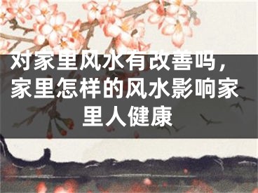 对家里风水有改善吗，家里怎样的风水影响家里人健康
