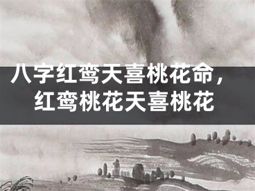 八字红鸾天喜桃花命，红鸾桃花天喜桃花
