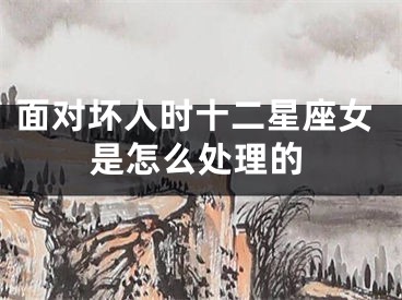 面对坏人时十二星座女是怎么处理的