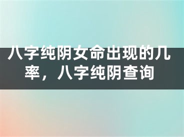八字纯阴女命出现的几率，八字纯阴查询