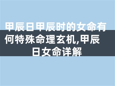 甲辰日甲辰时的女命有何特殊命理玄机,甲辰日女命详解