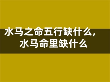 水马之命五行缺什么,水马命里缺什么