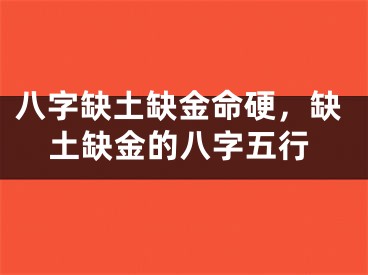 八字缺土缺金命硬，缺土缺金的八字五行