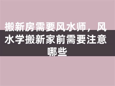 搬新房需要风水师，风水学搬新家前需要注意哪些
