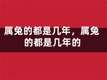 属兔的都是几年，属兔的都是几年的