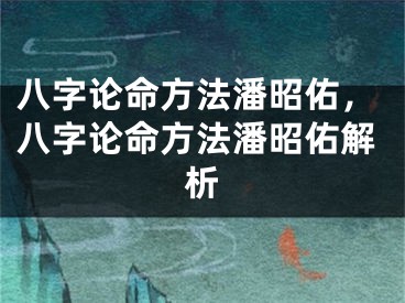八字论命方法潘昭佑，八字论命方法潘昭佑解析