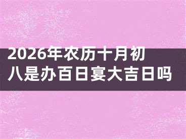 2026年农历十月初八是办百日宴大吉日吗