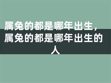属兔的都是哪年出生，属兔的都是哪年出生的人