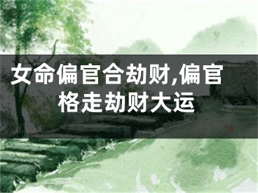 女命偏官合劫财,偏官格走劫财大运