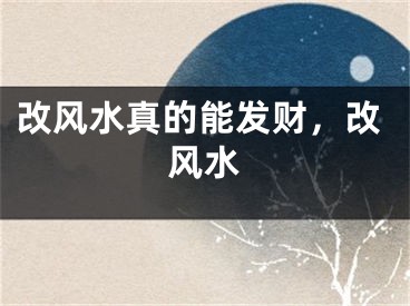 改风水真的能发财，改风水