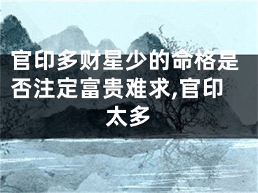 官印多财星少的命格是否注定富贵难求,官印太多
