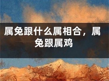 属兔跟什么属相合，属兔跟属鸡